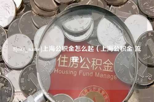 徐州上海公积金怎么起（上海公积金 流程）