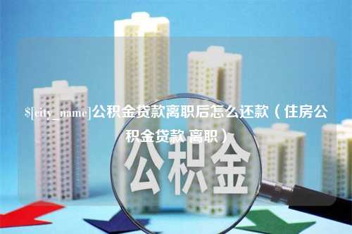 徐州公积金贷款离职后怎么还款（住房公积金贷款 离职）